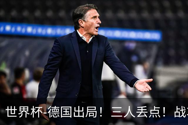 世界杯-德国出局！三人丢点！战车点球战总分4-5巴拉圭止步32强