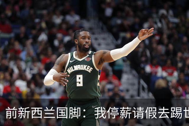 前新西兰国脚：我停薪请假去踢世界杯，同事看新闻才知道我是国脚
