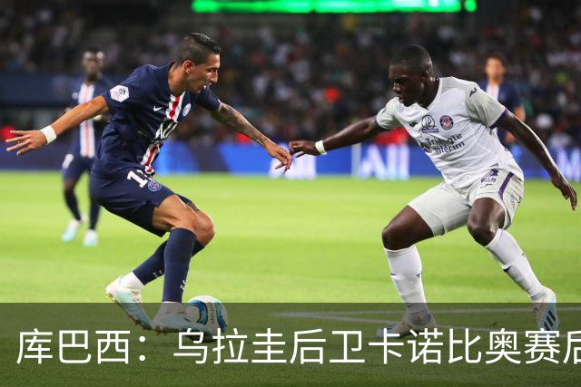 库巴西：乌拉圭后卫卡诺比奥赛后向我道歉 目前只关注对阵奥地利