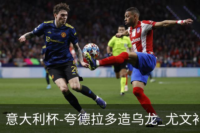 意大利杯-夸德拉多造乌龙 尤文补时绝杀佛罗伦萨
