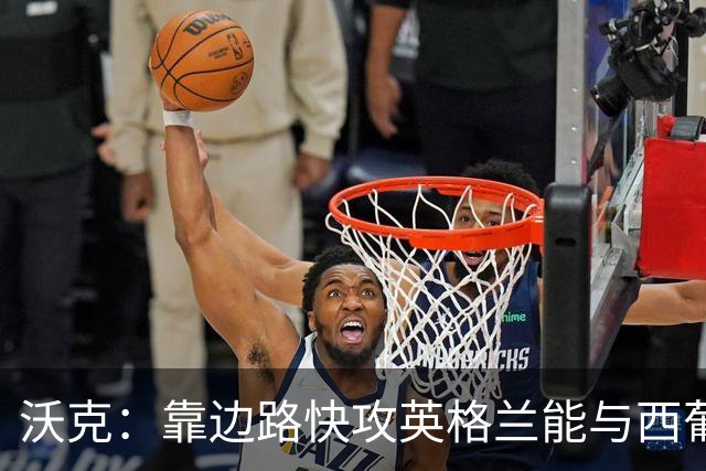 沃克：靠边路快攻英格兰能与西葡巴阿一战，但球员必须再提升状态