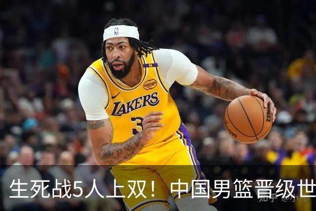 生死战5人上双！中国男篮晋级世预赛第二阶段