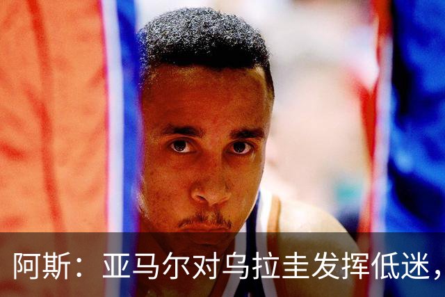 阿斯：亚马尔对乌拉圭发挥低迷，他几乎决定着西班牙的世界杯命运