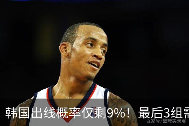 韩国出线概率仅剩9%！最后3组需满足两大愿景 韩媒却已预热淘汰赛