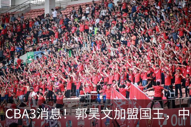 CBA3消息！郭昊文加盟国王，中国男篮抵达沈阳，杜锋观战粤BA！